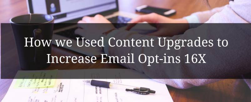 How we Used Content Upgrades to Increase Email Opt-ins 16X