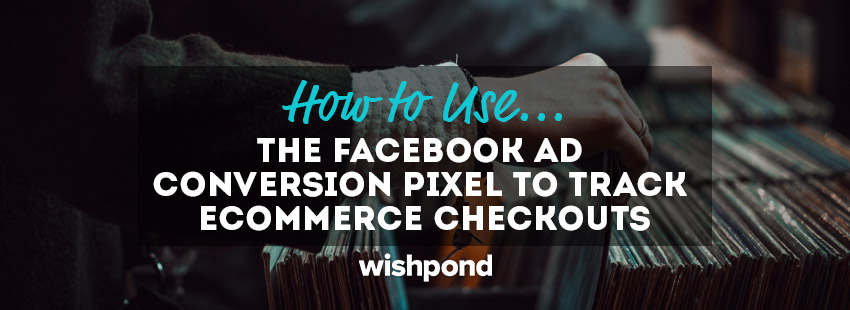 How to Use the Facebook Ad Conversion Pixel for Ecommerce Checkouts