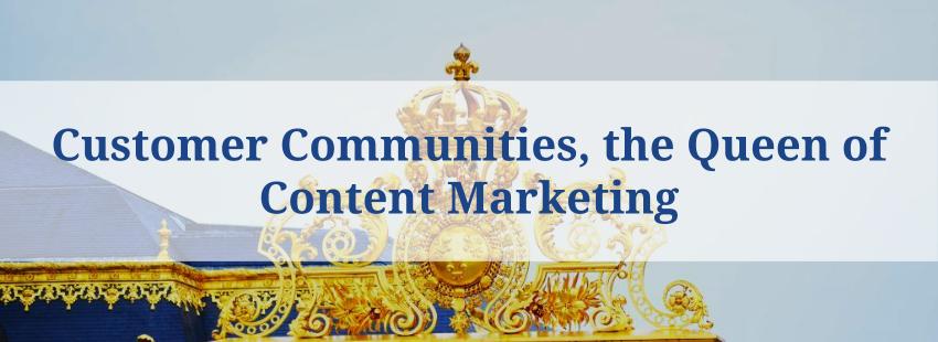 Customer Communities, the Queen of Content Marketing