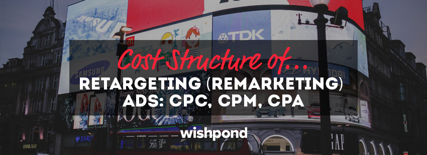 Cost Structure of Retargeting (Remarketing) Ads:  CPC, CPM, CPA