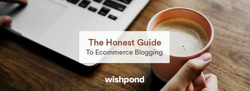 The Honest Guide to Ecommerce Blogging