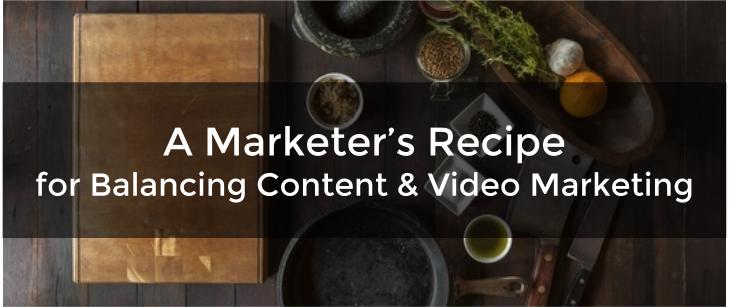 A Marketer’s Recipe for Balancing Content & Video Marketing