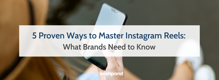 5 Proven Ways to Master Instagram Reels: What Brands Need to Know