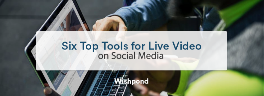 Six Top Tools for Live Video on Social Media