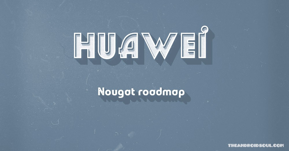 ¡Se revela la hoja de ruta de Huawei Nougat!