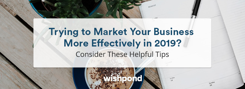 Want to Market Your Business Better in 2019? Consider These Top Tips